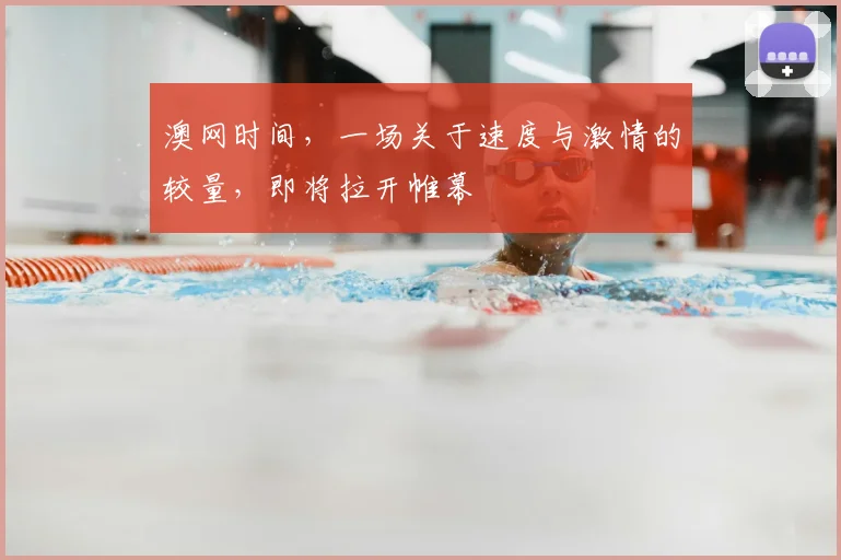 澳网时间，一场关于速度与激情的较量，即将拉开帷幕