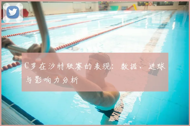 C罗在沙特联赛的表现:数据、进球与影响力分析
