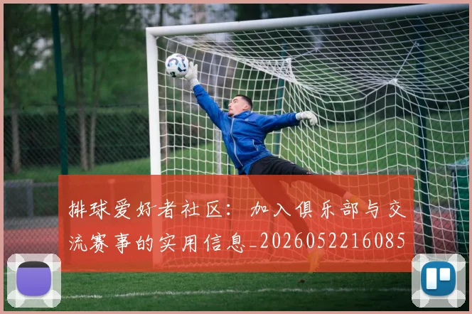 排球爱好者社区：加入俱乐部与交流赛事的实用信息_20260522160856