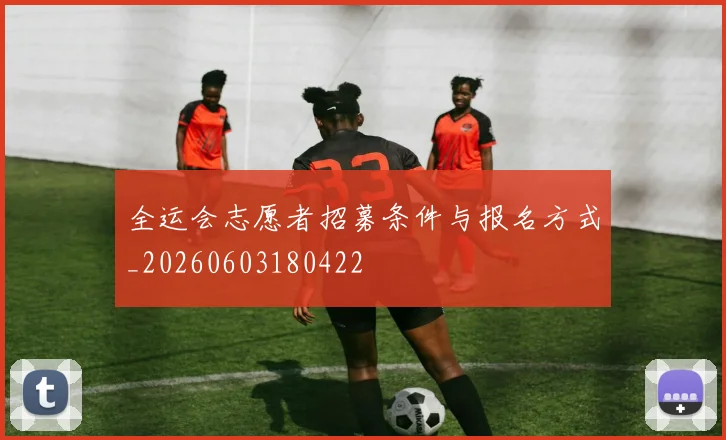 全运会志愿者招募条件与报名方式_20260603180422
