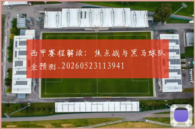 西甲赛程解读:焦点战与黑马球队全预测_20260523113941