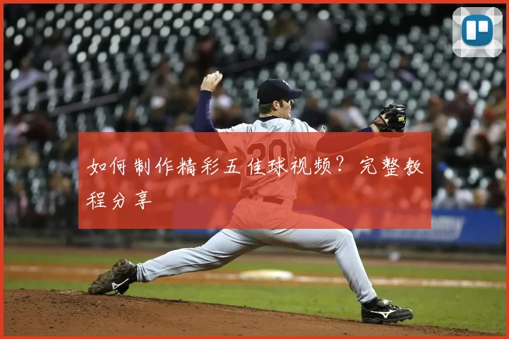 如何制作精彩五佳球视频?完整教程分享