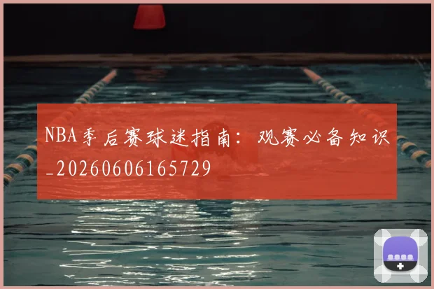 NBA季后赛球迷指南:观赛必备知识_20260606165729