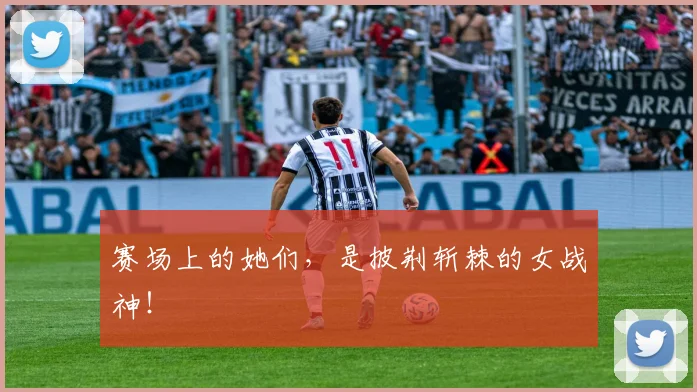 赛场上的她们,是披荆斩棘的女战神!