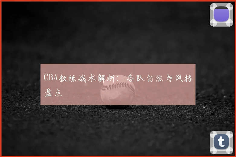 CBA教练战术解析:各队打法与风格盘点