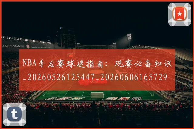 NBA季后赛球迷指南:观赛必备知识_20260526125447_20260606165729