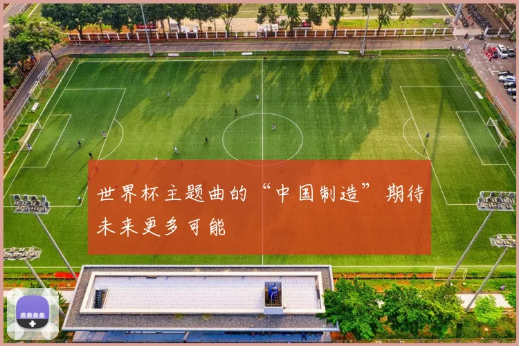 世界杯主题曲的“中国制造”期待未来更多可能