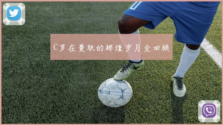 C罗在曼联的辉煌岁月全回顾
