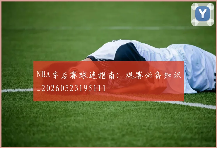 NBA季后赛球迷指南：观赛必备知识_20260523195111