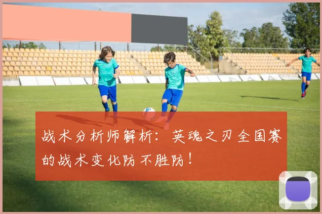 战术分析师解析:英魂之刃全国赛的战术变化防不胜防!