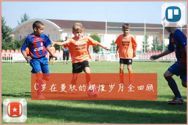C罗在曼联的辉煌岁月全回顾