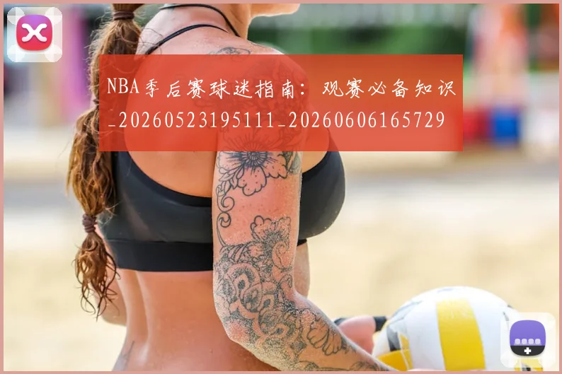 NBA季后赛球迷指南:观赛必备知识_20260523195111_20260606165729