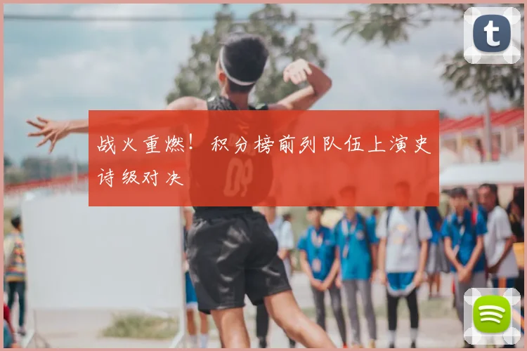 战火重燃！积分榜前列队伍上演史诗级对决